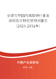 全球與中國丙烯酸鉀行業發展研及市場前景預測報告（2025-2031年）