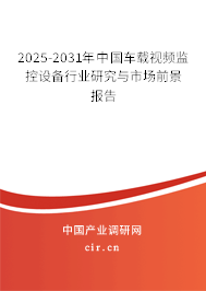 2025-2031年中國車載視頻監控設備行業研究與市場前景報告