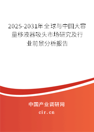 2025-2031年全球與中國大容量移液器吸頭市場研究及行業前景分析報告