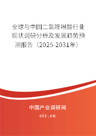 全球與中國二氯喹啉酸行業現狀調研分析及發展趨勢預測報告（2025-2031年）