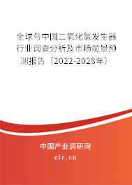 全球與中國二氧化氯發生器行業調查分析及市場前景預測報告（2022-2028年）