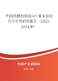 中國核糖核酸酶A行業發展研究與前景趨勢報告（2025-2031年）