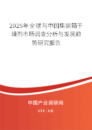 2025年全球與中國集裝箱干燥劑市場調查分析與發展趨勢研究報告