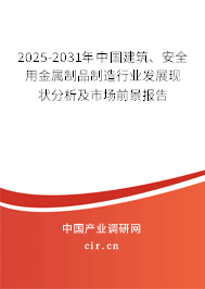 2025-2031年中國建筑、安全用金屬制品制造行業發展現狀分析及市場前景報告