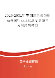 2025-2031年中國建筑裝飾用石開采行業現狀深度調研與發展趨勢預測