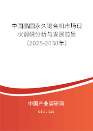 中國晶圓永久鍵合機市場現狀調研分析與發展前景（2025-2030年）