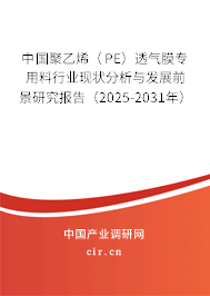 中國聚乙烯（PE）透氣膜專用料行業現狀分析與發展前景研究報告（2025-2031年）