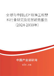 全球與中國LCP 特殊工程塑料行業研究及前景趨勢報告（2024-2030年）