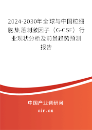 2024-2030年全球與中國粒細胞集落刺激因子（G-CSF）行業現狀分析及前景趨勢預測報告