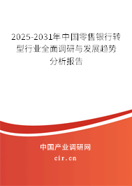 2025-2031年中國零售銀行轉型行業全面調研與發展趨勢分析報告