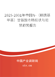2025-2031年中國N-（膦酰基甲基）甘氨酸市場現狀與前景趨勢報告