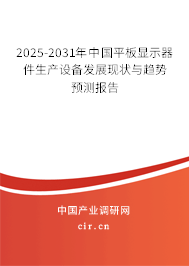 2025-2031年中國平板顯示器件生產(chǎn)設(shè)備發(fā)展現(xiàn)狀與趨勢預(yù)測報(bào)告