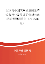 全球與中國汽車濾清器生產設備行業發展調研分析與市場前景預測報告（2025年版）