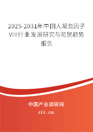 2025-2031年中國人凝血因子VIII行業發展研究與前景趨勢報告