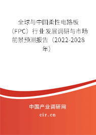 全球與中國柔性電路板（FPC）行業(yè)發(fā)展調(diào)研與市場前景預(yù)測報告（2022-2028年）