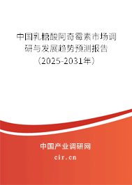 中國乳糖酸阿奇霉素市場調研與發展趨勢預測報告（2025-2031年）