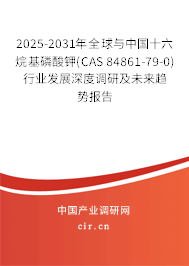 2025-2031年全球與中國十六烷基磷酸鉀(CAS 84861-79-0)行業發展深度調研及未來趨勢報告