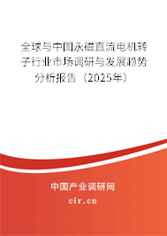 全球與中國永磁直流電機轉子行業市場調研與發展趨勢分析報告（2025年）
