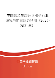 中國智慧生態運營服務行業研究與前景趨勢預測（2025-2031年）