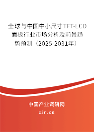 全球與中國中小尺寸TFT-LCD面板行業市場分析及前景趨勢預測（2025-2031年）