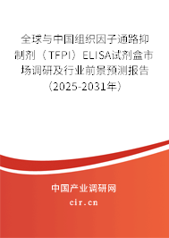 全球與中國組織因子通路抑制劑（TFPI）ELISA試劑盒市場調研及行業前景預測報告（2025-2031年）