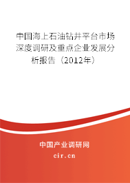 中國海上石油鉆井平臺市場深度調研及重點企業發展分析報告（2012年）