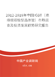 2012-2018年中國IGBT（絕緣柵雙極型晶體管）市場調查及投資發展趨勢研究報告