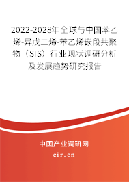 2022-2028年全球與中國苯乙烯-異戊二烯-苯乙烯嵌段共聚物（SIS）行業現狀調研分析及發展趨勢研究報告