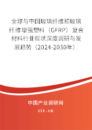 全球與中國(guó)玻璃纖維和玻璃纖維增強(qiáng)塑料（GFRP）復(fù)合材料行業(yè)現(xiàn)狀深度調(diào)研與發(fā)展趨勢(shì)（2024-2030年）