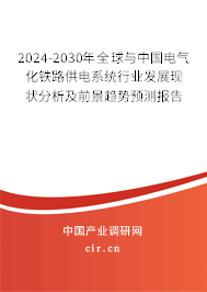 2024-2030年全球與中國電氣化鐵路供電系統行業發展現狀分析及前景趨勢預測報告