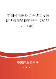 中國分電器及點火線圈發展現狀與前景趨勢報告（2025-2031年）