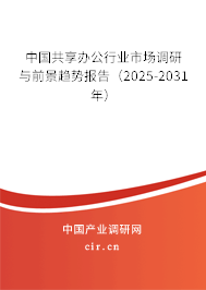 中國共享辦公行業市場調研與前景趨勢報告（2025-2031年）