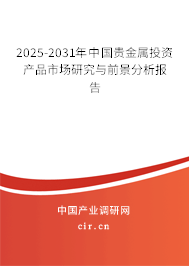 2025-2031年中國貴金屬投資產(chǎn)品市場研究與前景分析報告