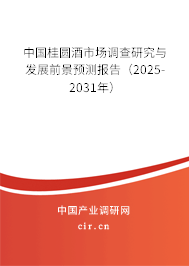 中國桂圓酒市場調查研究與發展前景預測報告（2025-2031年）