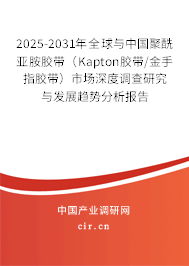 2025-2031年全球與中國聚酰亞胺膠帶（Kapton膠帶/金手指膠帶）市場深度調查研究與發展趨勢分析報告