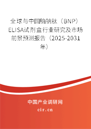 全球與中國腦鈉肽（BNP）ELISA試劑盒行業研究及市場前景預測報告（2025-2031年）