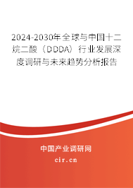 2024-2030年全球與中國十二烷二酸（DDDA）行業發展深度調研與未來趨勢分析報告