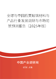 全球與中國石英玻璃材料與產品行業發展調研與市場前景預測報告（2025年版）