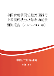 中國食用餐廚垃圾處理器行業(yè)發(fā)展現(xiàn)狀分析與市場前景預(yù)測報告（2025-2031年）