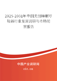 2025-2031年中國無創睡眠呼吸器行業發展調研與市場前景報告