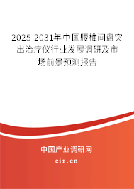2025-2031年中國腰椎間盤突出治療儀行業發展調研及市場前景預測報告
