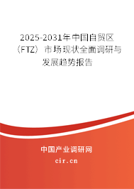 2025-2031年中國自貿區(qū)（FTZ）市場現(xiàn)狀全面調研與發(fā)展趨勢報告