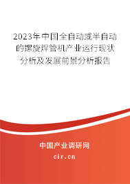 2023年中國全自動或半自動的螺旋焊管機產業運行現狀分析及發展前景分析報告