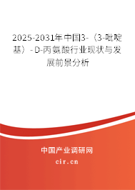 2025-2031年中國3-（3-吡啶基）-D-丙氨酸行業現狀與發展前景分析