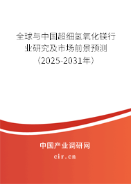 全球與中國超細氫氧化鎂行業研究及市場前景預測（2025-2031年）