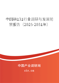 中國(guó)碘131行業(yè)調(diào)研與發(fā)展前景報(bào)告（2025-2031年）