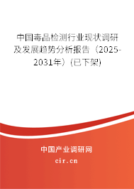中國毒品檢測行業現狀調研及發展趨勢分析報告（2025-2031年）(已下架)