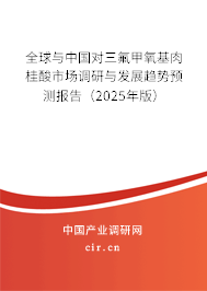 全球與中國對三氟甲氧基肉桂酸市場調研與發展趨勢預測報告（2025年版）