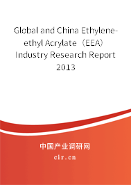 Global and China Ethylene-ethyl Acrylate（EEA） Industry Research Report 2013