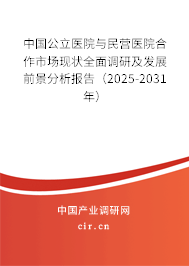 中國(guó)公立醫(yī)院與民營(yíng)醫(yī)院合作市場(chǎng)現(xiàn)狀全面調(diào)研及發(fā)展前景分析報(bào)告（2025-2031年）